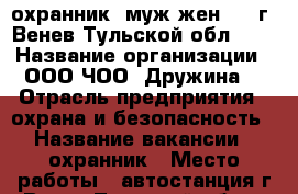  охранник (муж/жен. )  г. Венев Тульской обл.,   › Название организации ­ ООО ЧОО “Дружина“ › Отрасль предприятия ­ охрана и безопасность › Название вакансии ­ охранник › Место работы ­ автостанция г.Венев Тульской обл. › Подчинение ­ старшему охраннику › Минимальный оклад ­ 14 500 › Максимальный оклад ­ 15 500 › База расчета процента ­ от тарифной ставки › Возраст от ­ 18 - Тульская обл., Веневский р-н, Венев г. Работа » Вакансии   . Тульская обл.